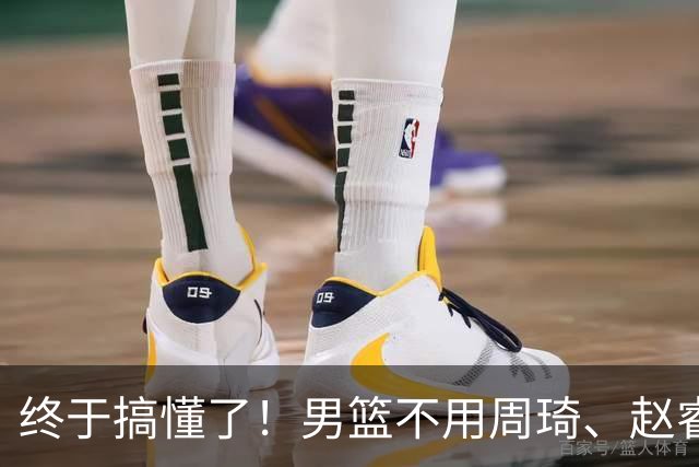 终于搞懂了！男篮不用周琦、赵睿、张镇麟、胡明轩，原因就这几点